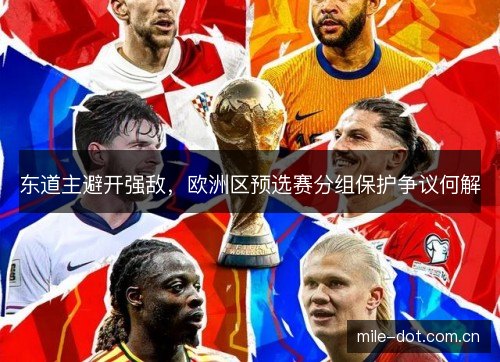 东道主避开强敌，欧洲区预选赛分组保护争议何解