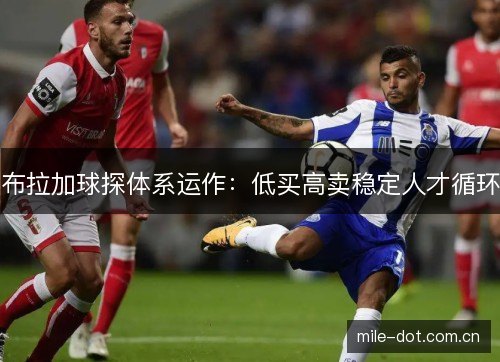 布拉加球探体系运作：低买高卖稳定人才循环