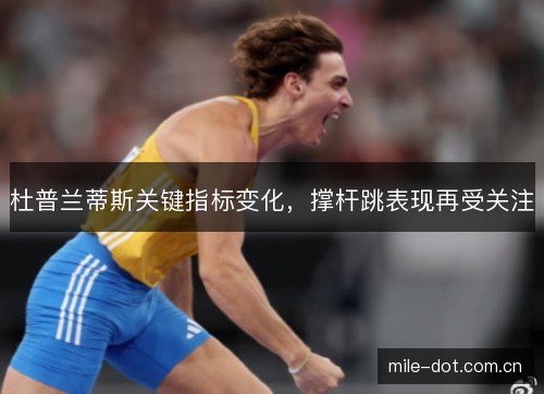 杜普兰蒂斯关键指标变化，撑杆跳表现再受关注