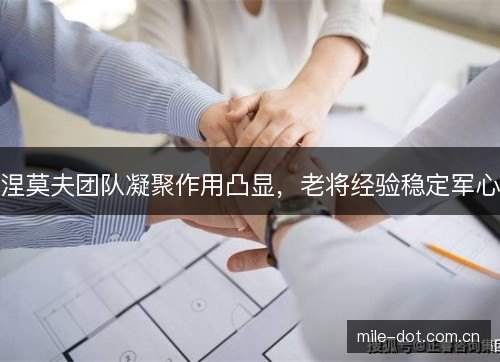涅莫夫团队凝聚作用凸显，老将经验稳定军心